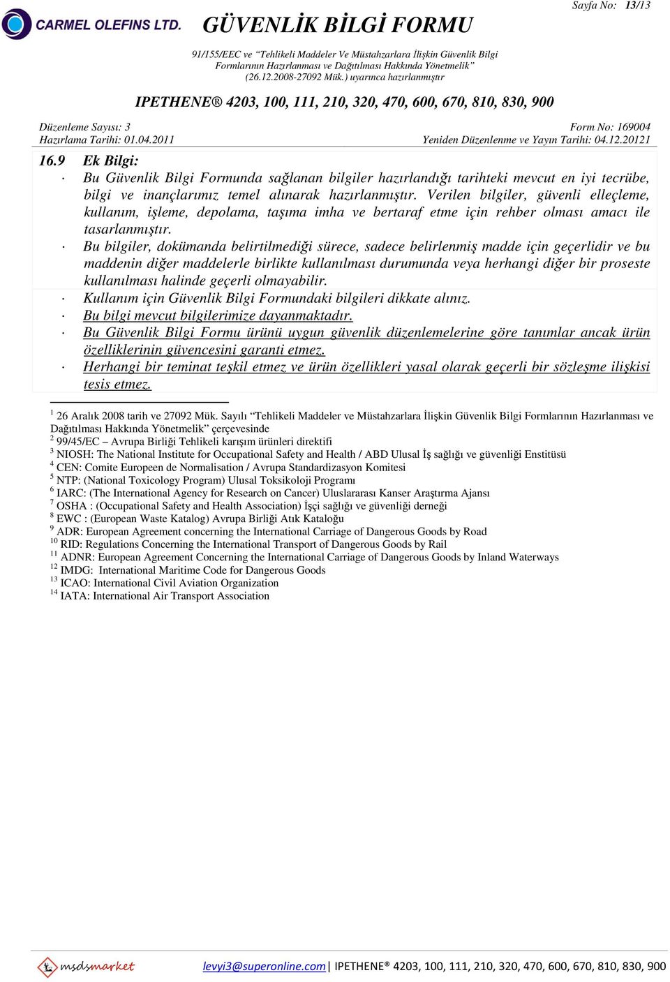 Bu bilgiler, dokümanda belirtilmediği sürece, sadece belirlenmiş madde için geçerlidir ve bu maddenin diğer maddelerle birlikte kullanılması durumunda veya herhangi diğer bir proseste kullanılması