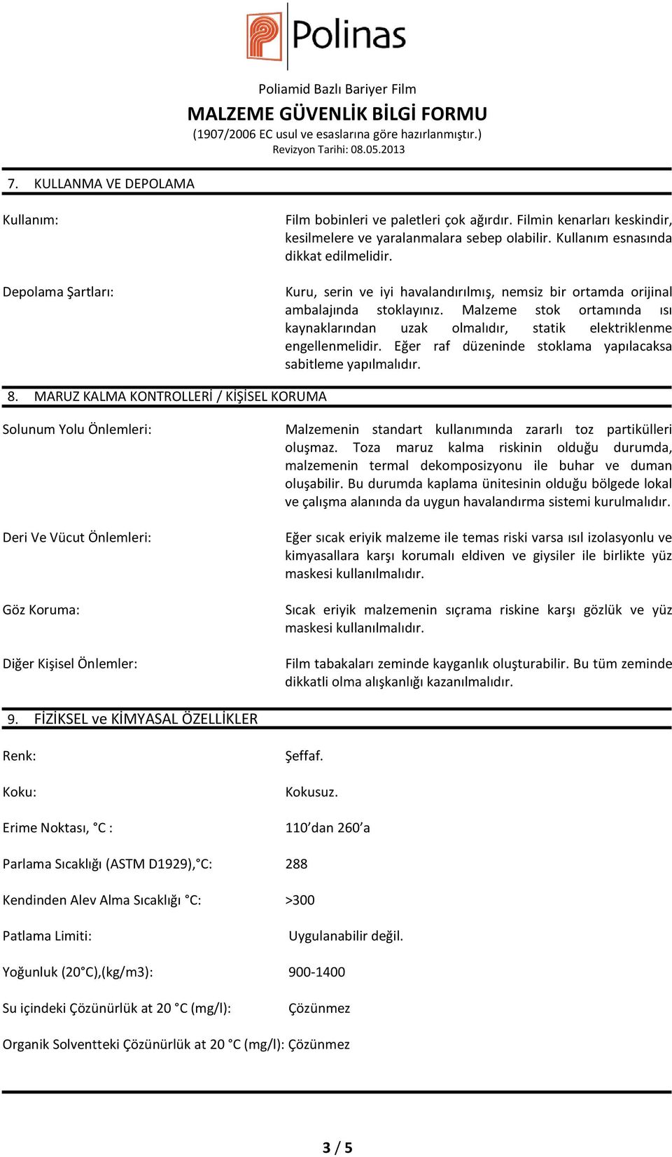 Malzeme stok ortamında ısı kaynaklarından uzak olmalıdır, statik elektriklenme engellenmelidir. Eğer raf düzeninde stoklama yapılacaksa sabitleme yapılmalıdır. 8.