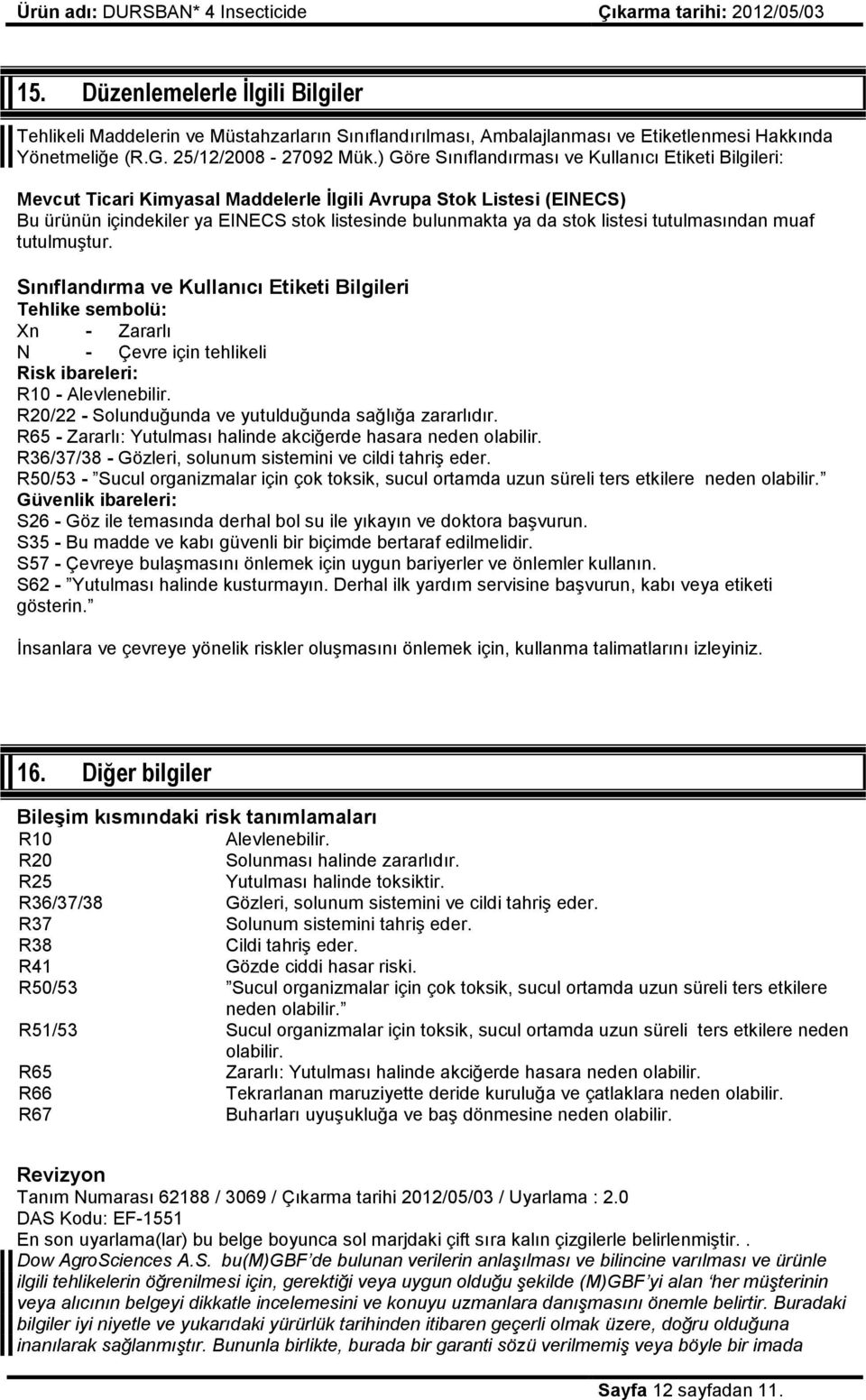 listesi tutulmasından muaf tutulmuştur. Sınıflandırma ve Kullanıcı Etiketi Bilgileri Tehlike sembolü: Xn - Zararlı N - Çevre için tehlikeli Risk ibareleri: R10 - Alevlenebilir.