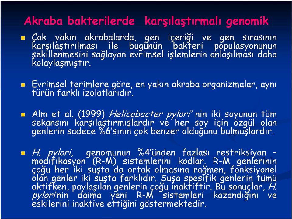 (1999) Helicobacter pylori nin iki soyunun tüm sekansını karşılaştırmışlardır ve her soy için özgül olan genlerin sadece %6 sının çok benzer olduğunu bulmuşlardır. H. pylori, genomunun %4 ünden fazlası restriksiyon modifikasyon (R-M) sistemlerini kodlar.