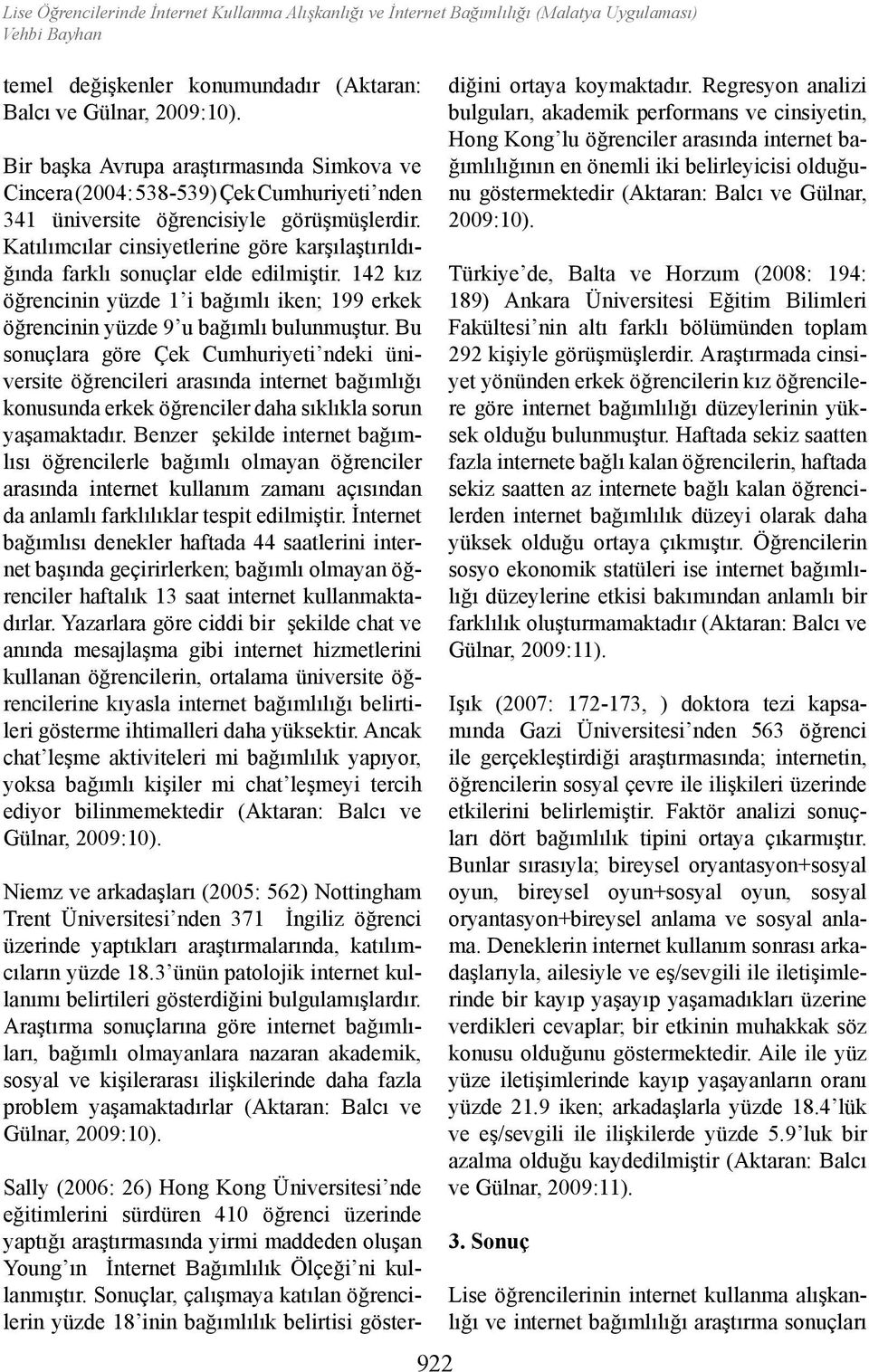 Katılımcılar cinsiyetlerine göre karşılaştırıldığında farklı sonuçlar elde edilmiştir. 142 kız öğrencinin yüzde 1 i bağımlı iken; 199 erkek öğrencinin yüzde 9 u bağımlı bulunmuştur.