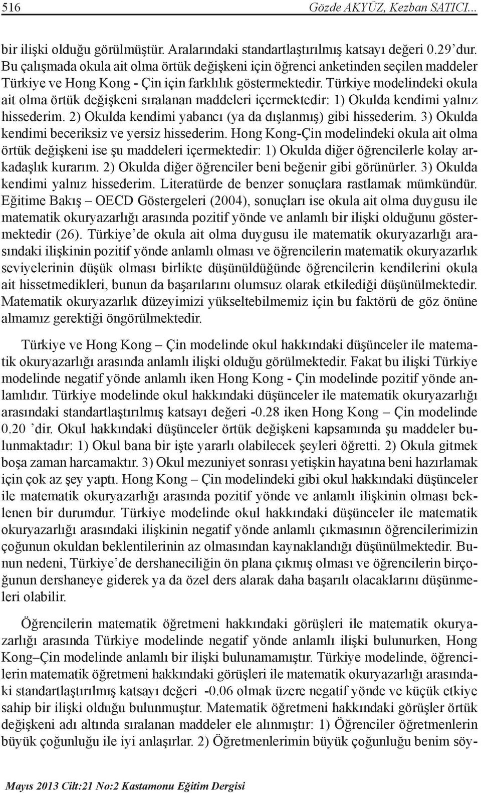 Türkiye modelindeki okula ait olma örtük değişkeni sıralanan maddeleri içermektedir: 1) Okulda kendimi yalnız hissederim. 2) Okulda kendimi yabancı (ya da dışlanmış) gibi hissederim.