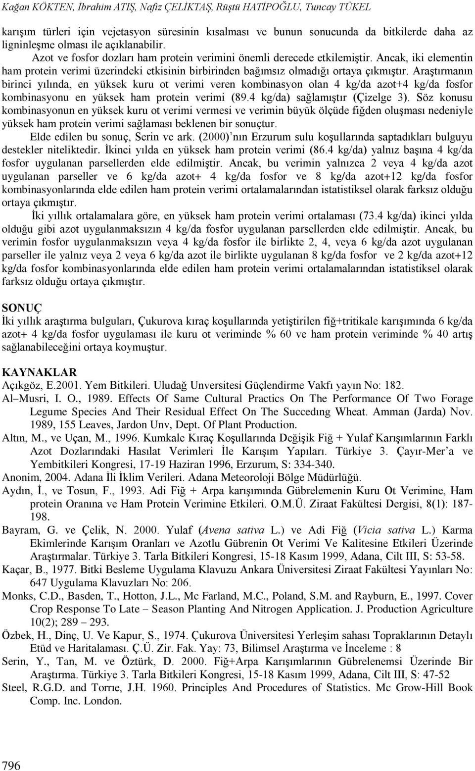 Araºtýrmanýn birinci yýlýnda, en yüksek kuru ot verimi veren kombinasyon olan 4 kg/da azot+4 kg/da fosfor kombinasyonu en yüksek ham protein verimi (89.4 kg/da) saðlamýºtýr (Çizelge 3).