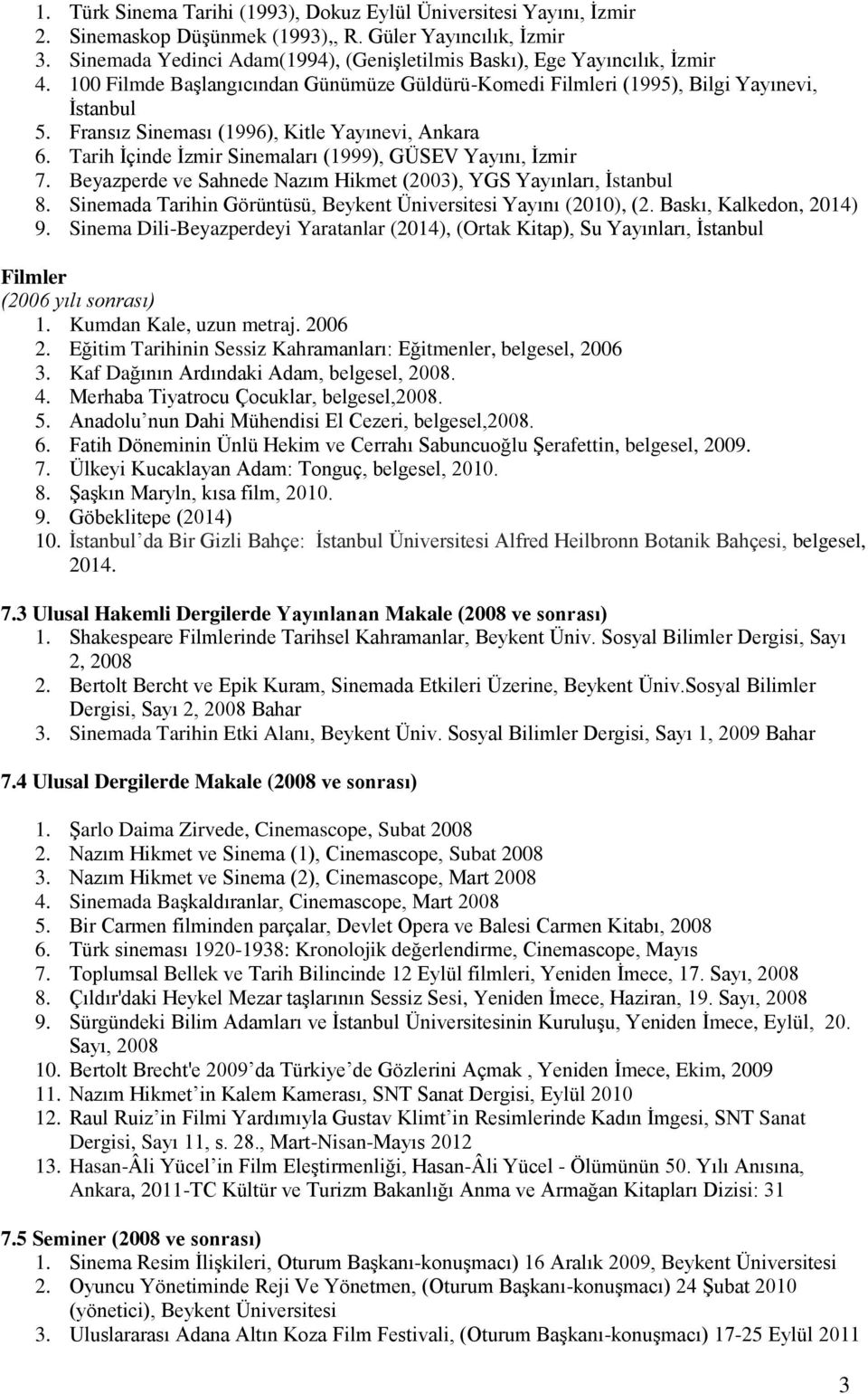 Fransız Sineması (1996), Kitle Yayınevi, Ankara 6. Tarih İçinde İzmir Sinemaları (1999), GÜSEV Yayını, İzmir 7. Beyazperde ve Sahnede Nazım Hikmet (2003), YGS Yayınları, İstanbul 8.