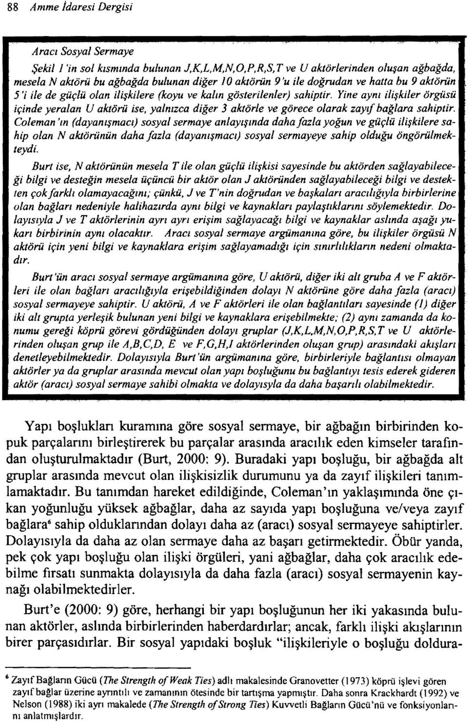 Yine aynı ilişkiler örgüsü içinde yeralan U aktörü ise, yalnızca diğer 3 aktörle ve görece olarak zayıf bağlara sahiptir.