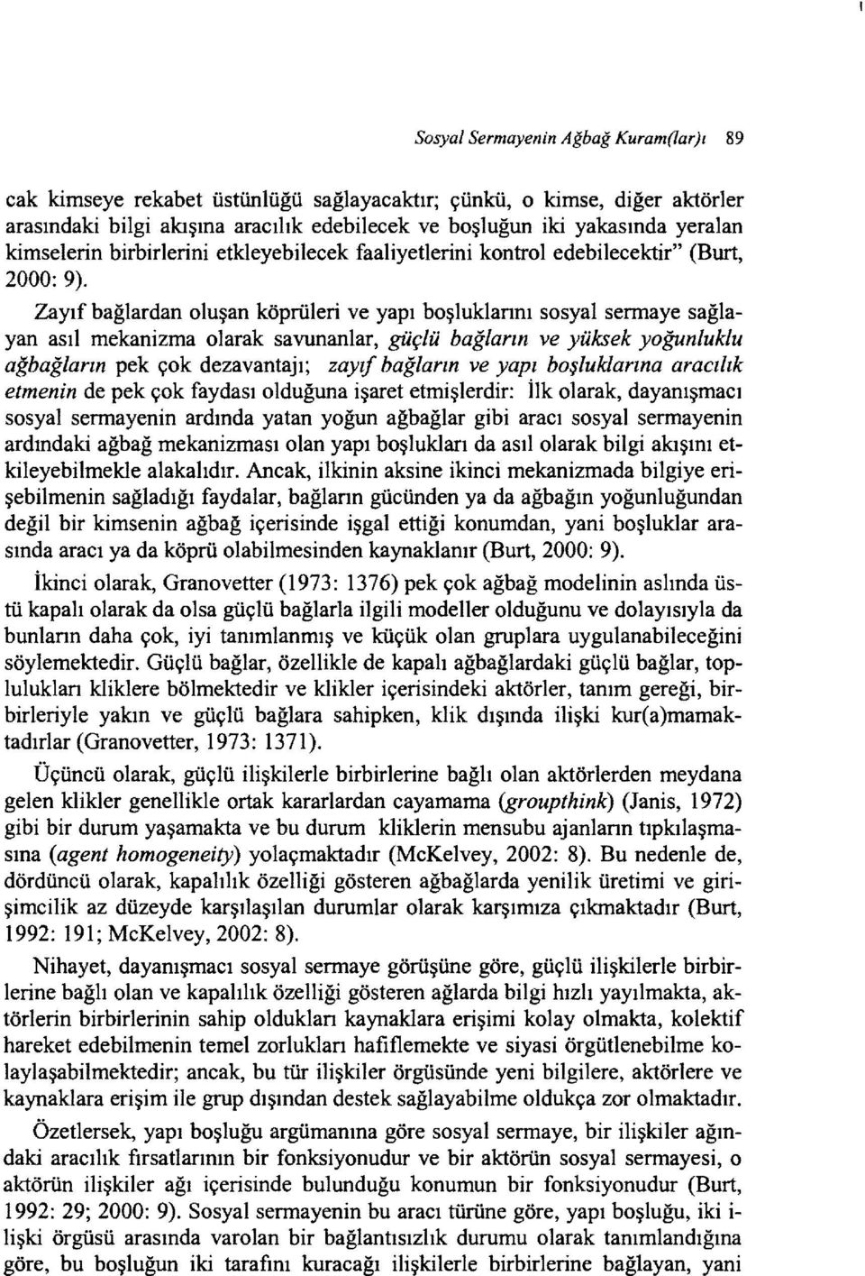 Zayıf bağlardan oluşan köprüleri ve yapı boşluklannı sosyal sermaye sağlayan asıl mekanizma olarak savunanlar, güçlü bağların ve yüksek yoğunluklu ağbağların pek çok dezavantajı; zayıf bağların ve