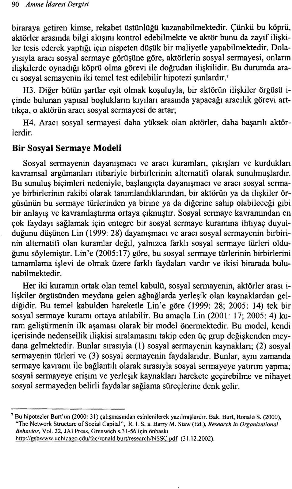 Dolayısıyla aracı sosyal sermaye görüşüne göre, aktörlerin sosyal sermayesi, onlann ilişkilerde oynadığı köprü olma görevi ile doğrudan ilişkilidir.