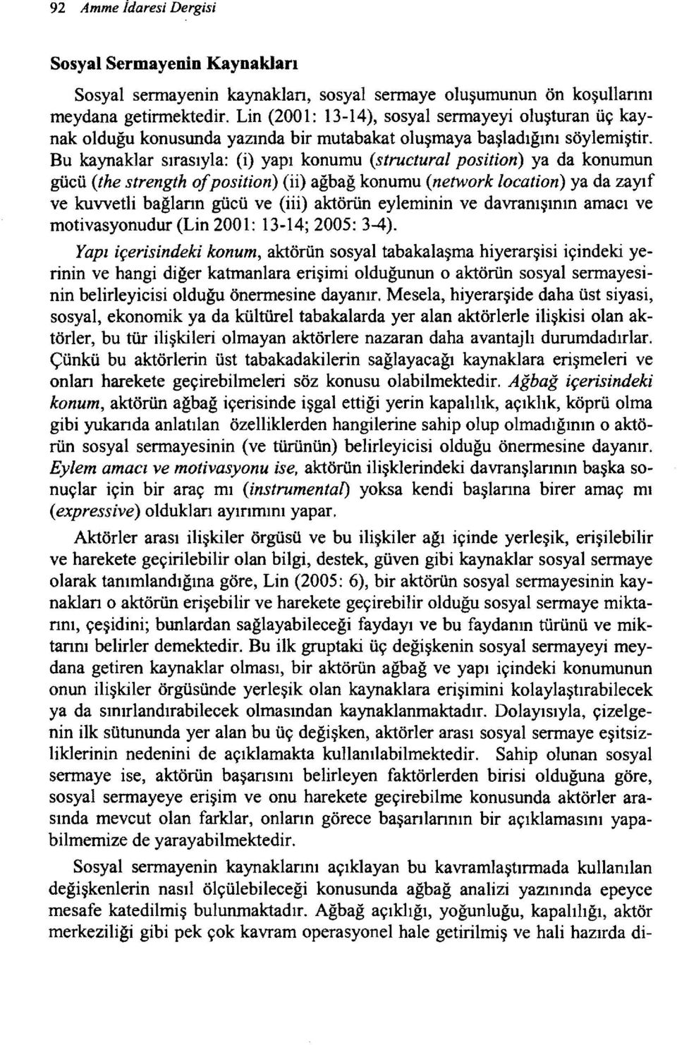 Bu kaynaklar sırasıyla: (i) yapı konumu (struetural position) ya da konumun gücü (the strength olposition) (ii) ağbağ konumu (network location) ya da zayıf ve kuvvetli bağlann gücü ve (iii) aktörün