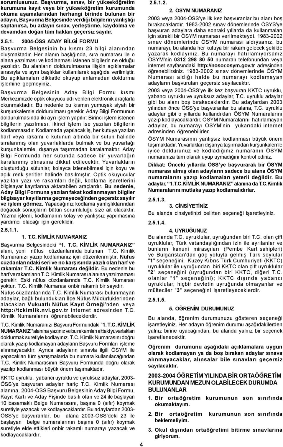 saptanýrsa, bu adayýn sýnav, yerleþtirme, kaydolma ve devamdan doðan tüm haklarý geçersiz sayýlýr. 2.5.1. 2004-ÖSS ADAY BÝLGÝ FORMU Baþvurma Belgesinin bu kýsmý 23 bilgi alanýndan oluþmaktadýr.