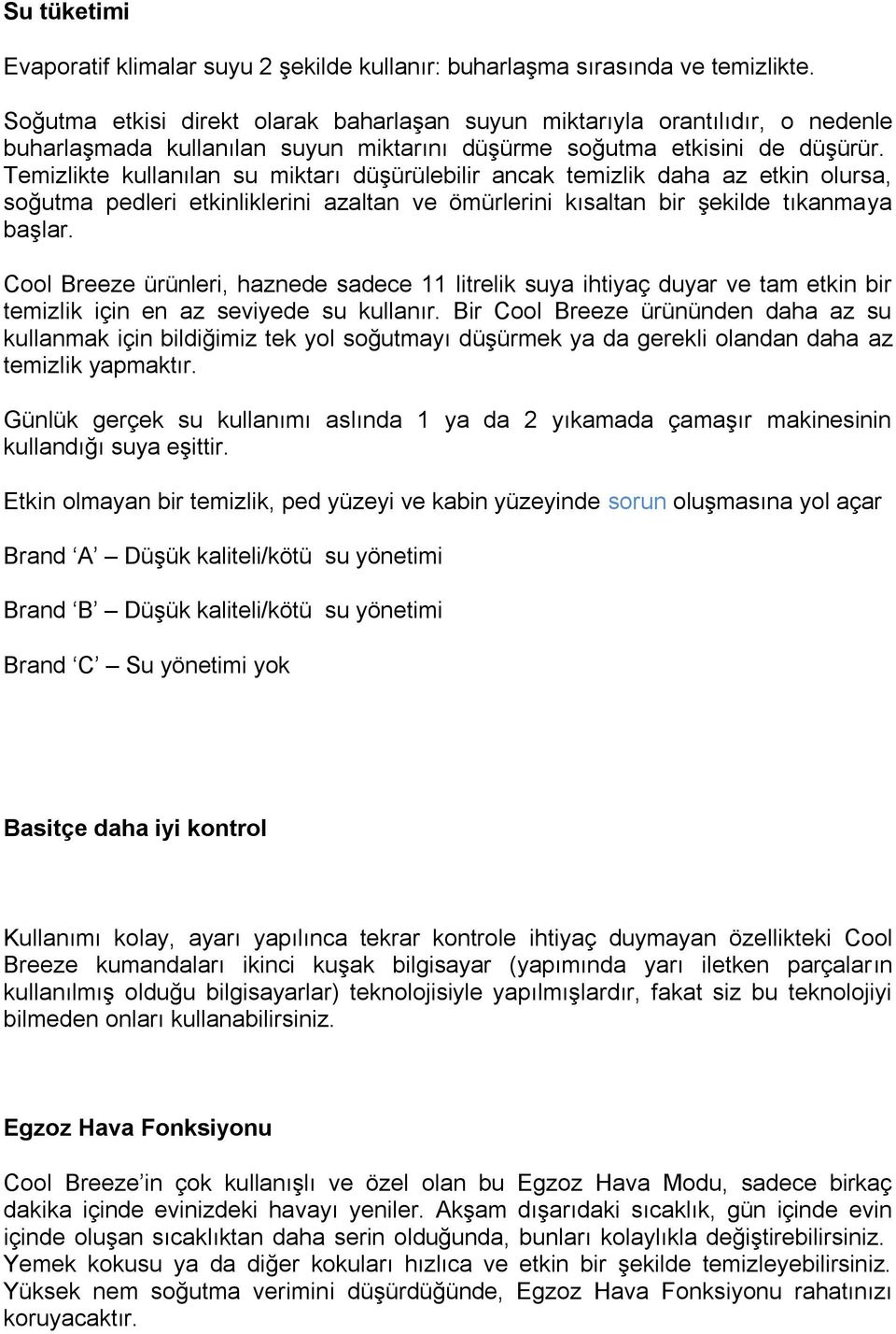 Temizlikte kullanılan su miktarı düşürülebilir ancak temizlik daha az etkin olursa, soğutma pedleri etkinliklerini azaltan ve ömürlerini kısaltan bir şekilde tıkanmaya başlar.