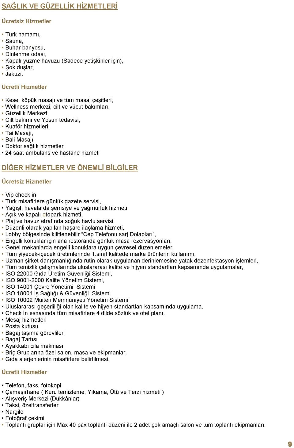 hizmetleri 24 saat ambulans ve hastane hizmeti DİĞER HİZMETLER VE ÖNEMLİ BİLGİLER Vip check in Türk misafirlere günlük gazete servisi, Yağışlı havalarda şemsiye ve yağmurluk hizmeti Açık ve kapalı