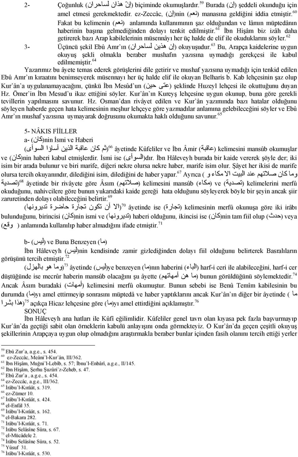 61 İbn Hişâm biz izâh daha getirerek bazı Arap kabilelerinin müsennâyı her üç halde de elif ile okuduklarını söyler. 62 3- Üçüncü şekil Ebû Amr ın هذين لساحران) (إن okuyuşudur.