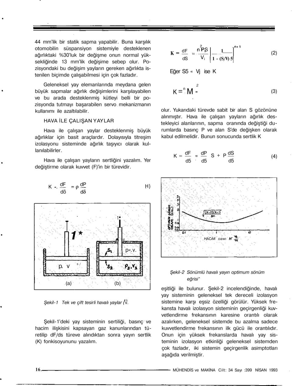 K = df 1 ds 1 - (S/V) 5 Eğer S5 «Vj ise K (2) Geleneksel yay elemanlarında meydana gelen büyük sapmalar ağırlık değişimlerini karşılayabilen ve bu arada desteklenmiş kütleyi belli bir pozisyonda