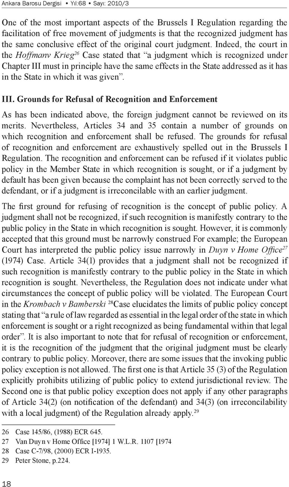 Indeed, the court in the Hoffmanv Krieg 26 Case stated that a judgment which is recognized under Chapter III must in principle have the same effects in the State addressed as it has in the State in