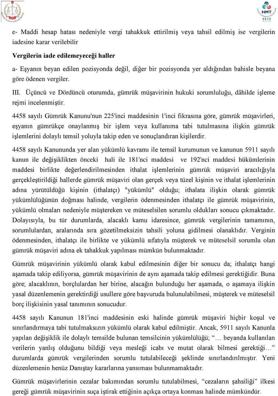 4458 sayılı Gümrük Kanunu'nun 225'inci maddesinin 1'inci fıkrasına göre, gümrük müşavirleri, eşyanın gümrükçe onaylanmış bir işlem veya kullanıma tabi tutulmasına ilişkin gümrük işlemlerini dolaylı