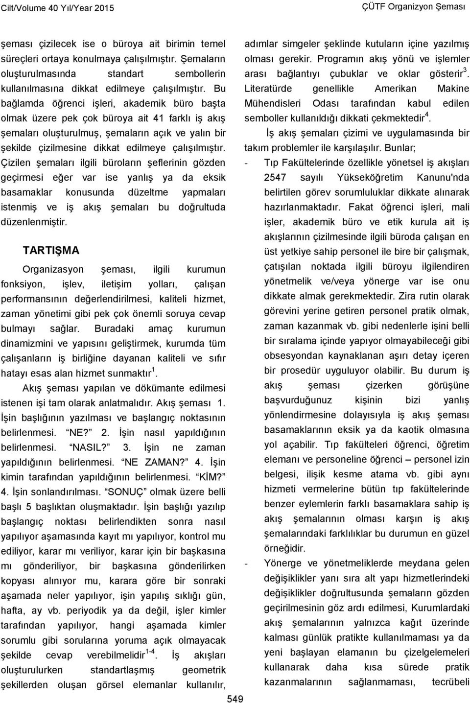 Bu bağlamda öğrenci işleri, akademik büro başta olmak üzere pek çok büroya ait 41 farklı iş akış şemaları oluşturulmuş, şemaların açık ve yalın bir şekilde çizilmesine dikkat edilmeye çalışılmıştır.