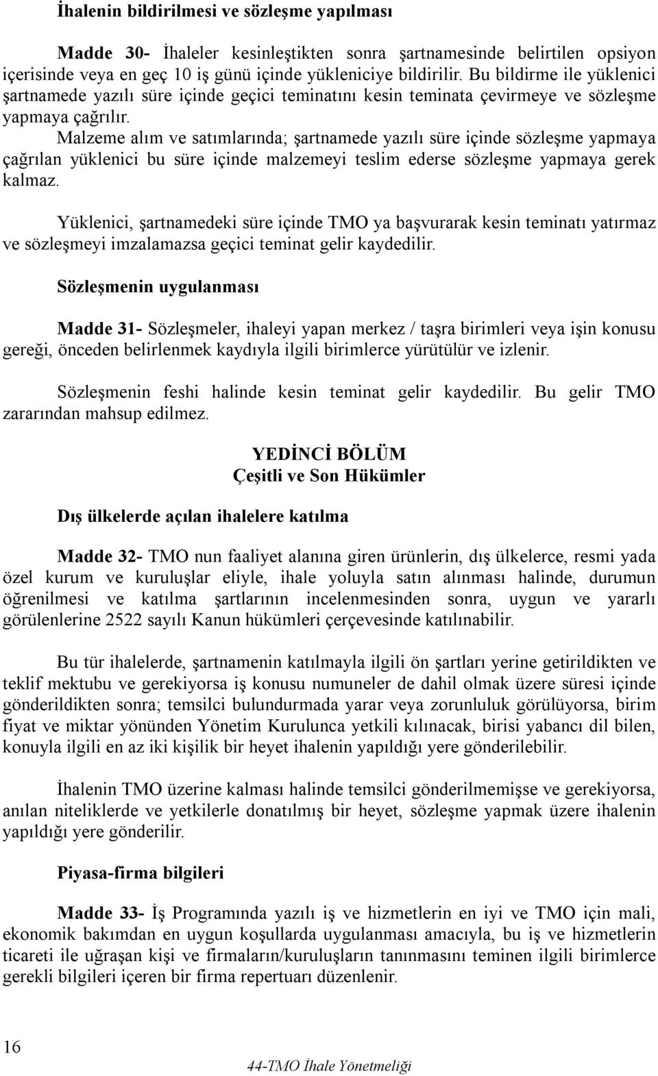 Malzeme alım ve satımlarında; şartnamede yazılı süre içinde sözleşme yapmaya çağrılan yüklenici bu süre içinde malzemeyi teslim ederse sözleşme yapmaya gerek kalmaz.