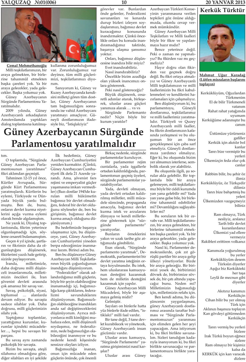 O toplantıda, Sürgünde Güney Azerbaycan Parlamentosunun yaratılması fikri aklımdan geçmişti. Tahminen 12-15 yıl önce, Kürtler Avrupada, Sürgünde Kürt Parlamentosu yaratmışlardı.