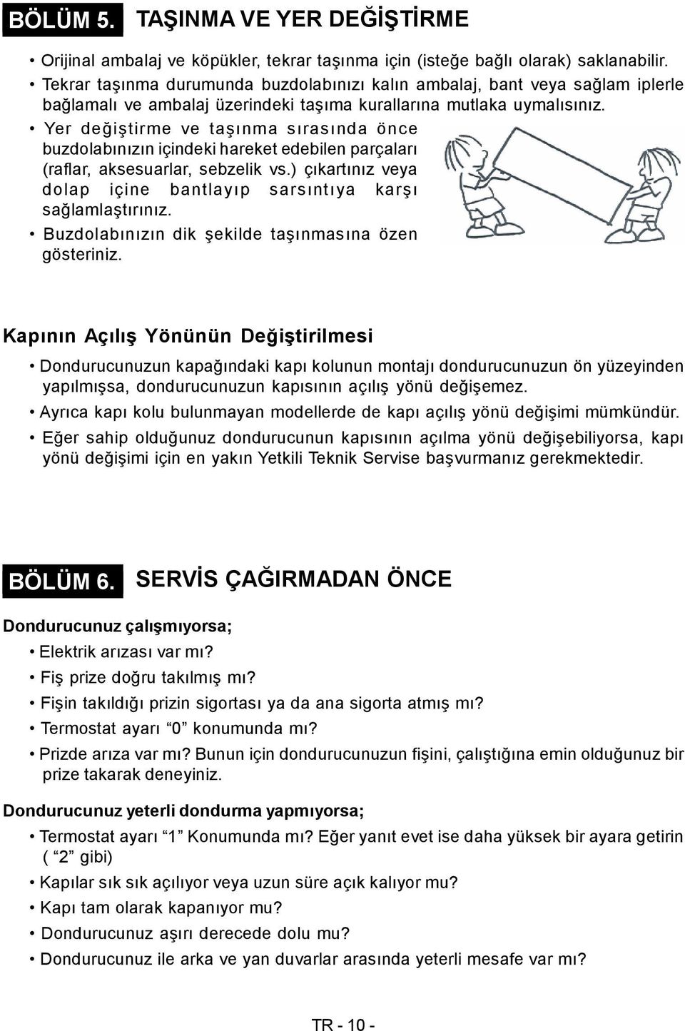 Yer değiştirme ve taşınma sırasında önce buzdolabınızın içindeki hareket edebilen parçaları (raflar, aksesuarlar, sebzelik vs.) çıkartınız veya dolap içine bantlayıp sarsıntıya karşı sağlamlaştırınız.