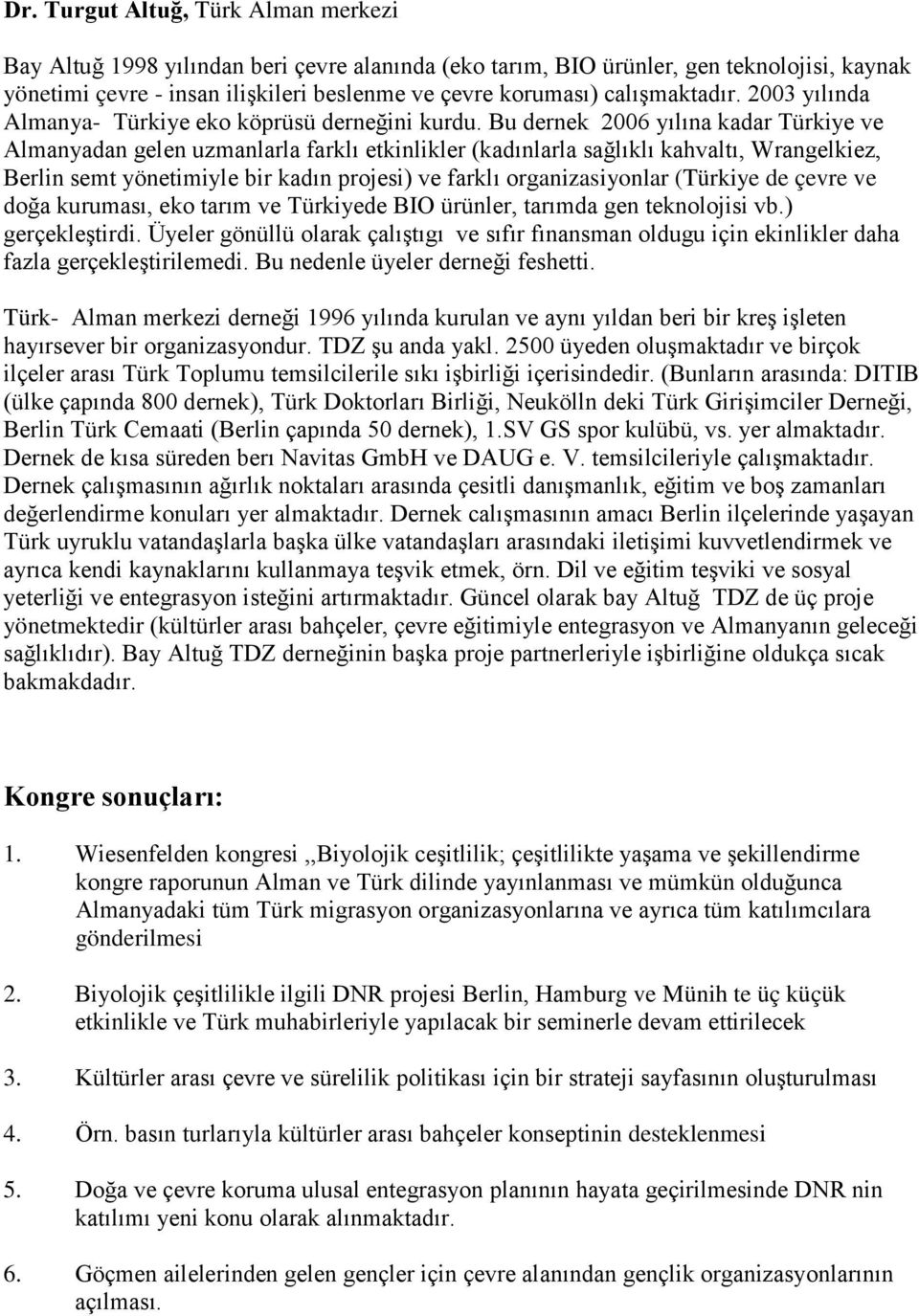 Bu dernek 2006 yılına kadar Türkiye ve Almanyadan gelen uzmanlarla farklı etkinlikler (kadınlarla sağlıklı kahvaltı, Wrangelkiez, Berlin semt yönetimiyle bir kadın projesi) ve farklı organizasiyonlar