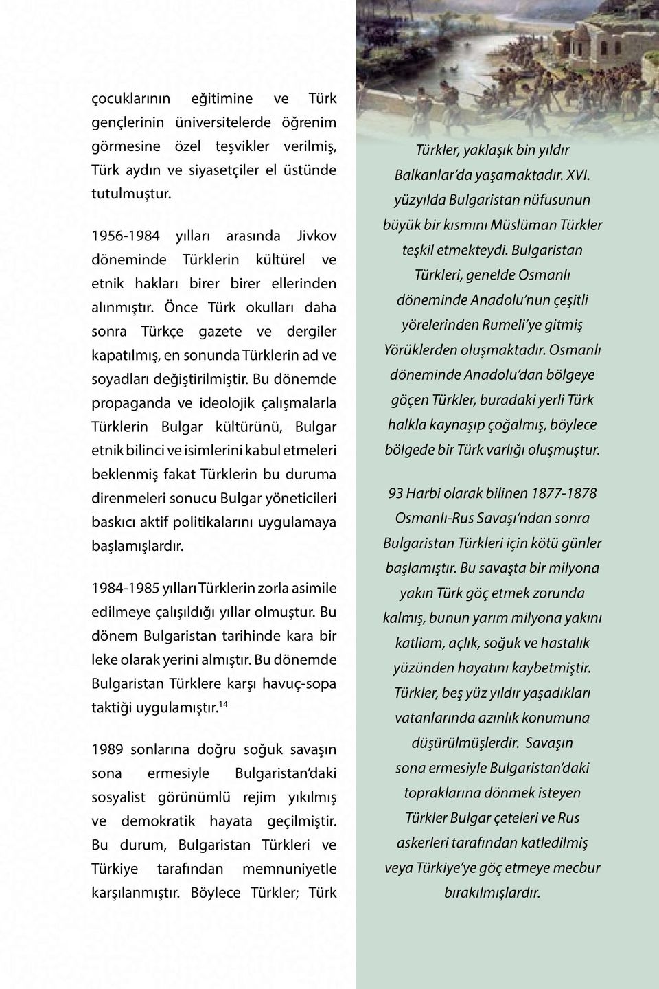 Önce Türk okulları daha sonra Türkçe gazete ve dergiler kapatılmış, en sonunda Türklerin ad ve soyadları değiştirilmiştir.