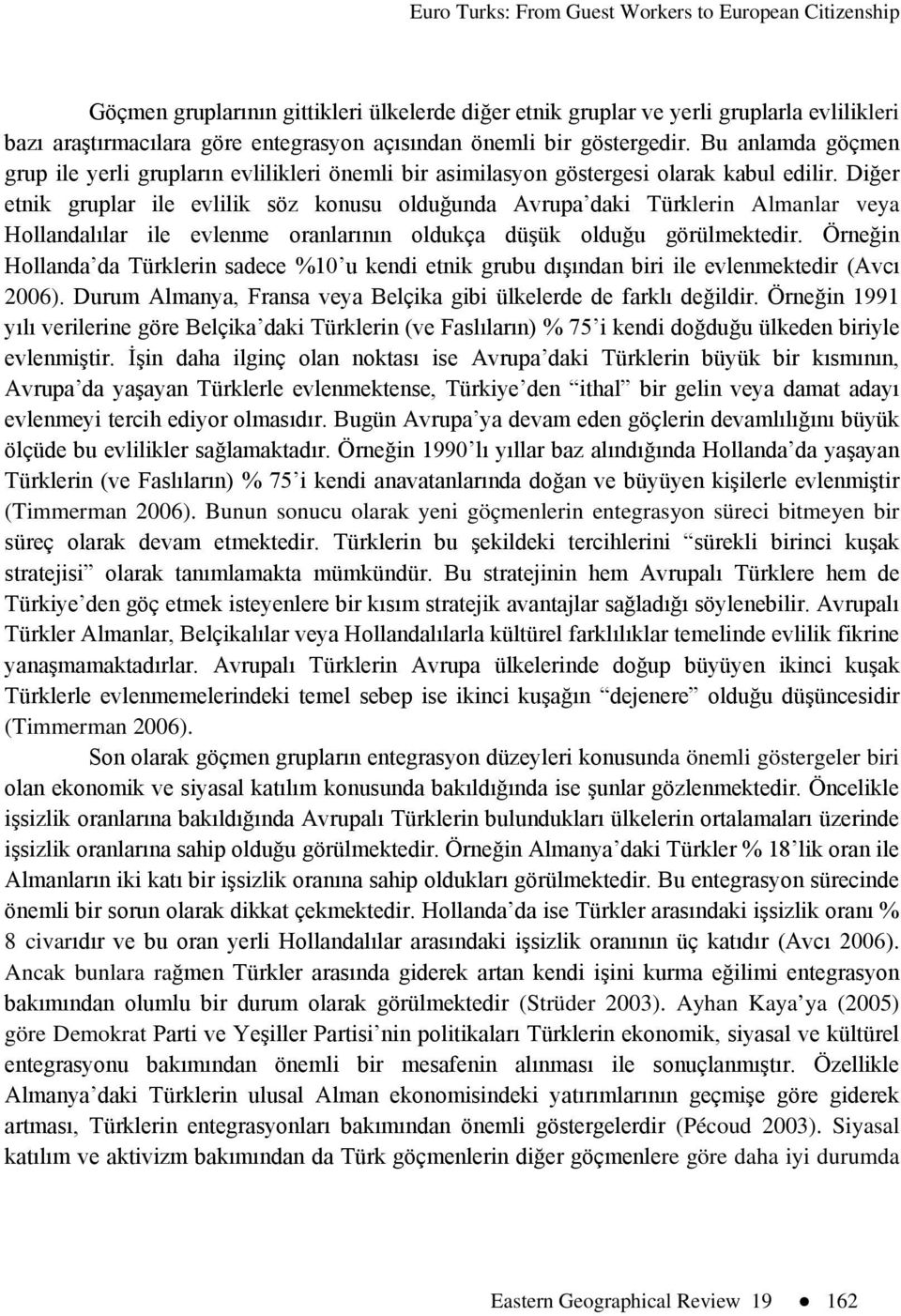 Diğer etnik gruplar ile evlilik söz konusu olduğunda Avrupa daki Türklerin Almanlar veya Hollandalılar ile evlenme oranlarının oldukça düşük olduğu görülmektedir.