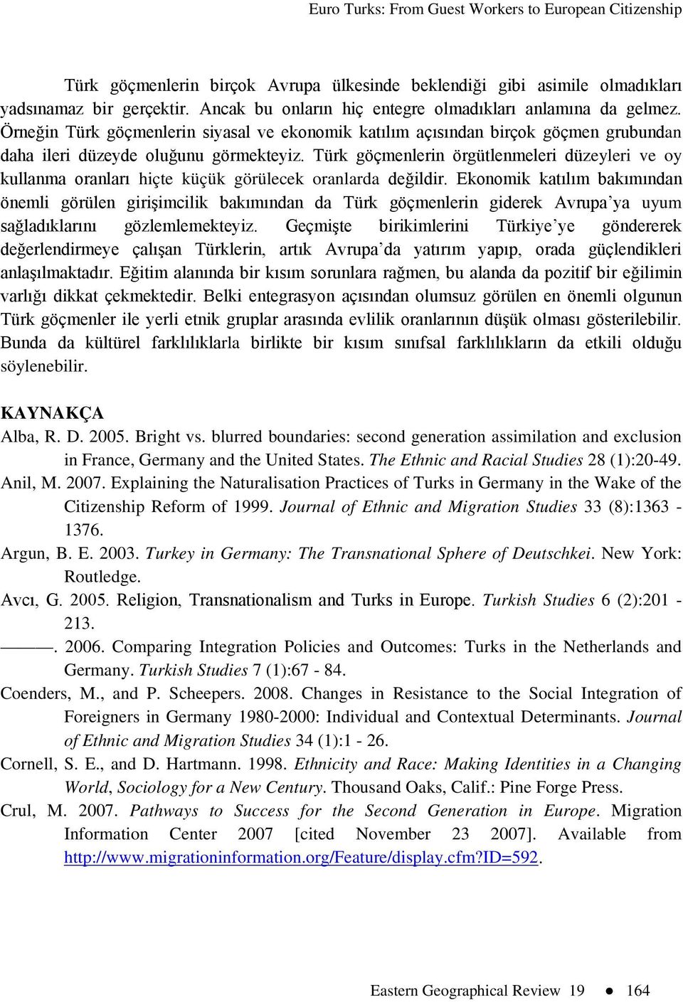 Türk göçmenlerin örgütlenmeleri düzeyleri ve oy kullanma oranları hiçte küçük görülecek oranlarda değildir.