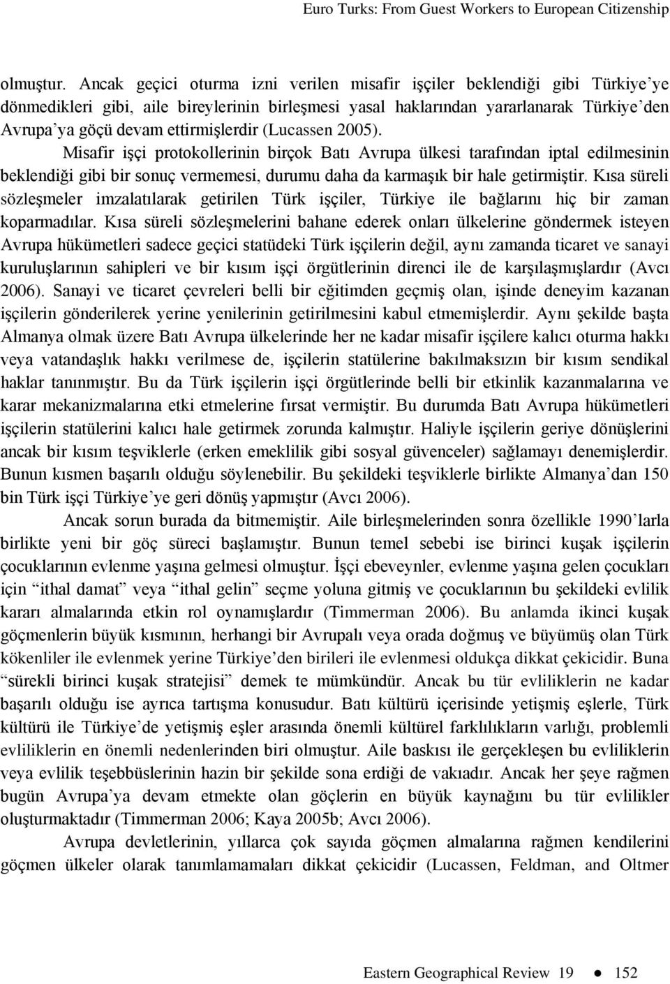 ettirmişlerdir (Lucassen 2005). Misafir işçi protokollerinin birçok Batı Avrupa ülkesi tarafından iptal edilmesinin beklendiği gibi bir sonuç vermemesi, durumu daha da karmaşık bir hale getirmiştir.