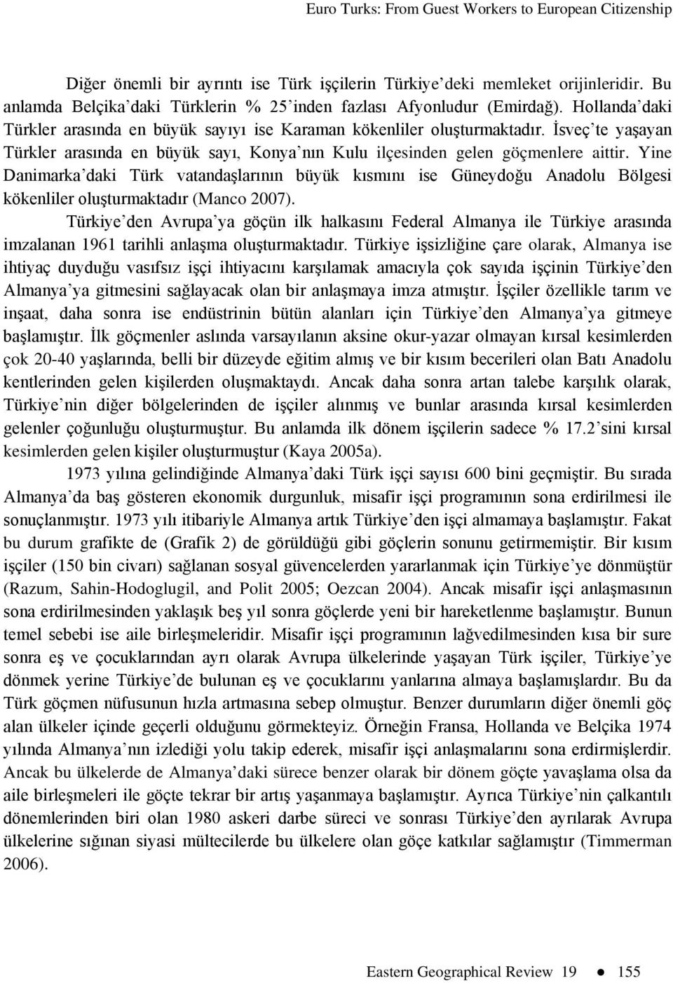 Yine Danimarka daki Türk vatandaşlarının büyük kısmını ise Güneydoğu Anadolu Bölgesi kökenliler oluşturmaktadır (Manco 2007).