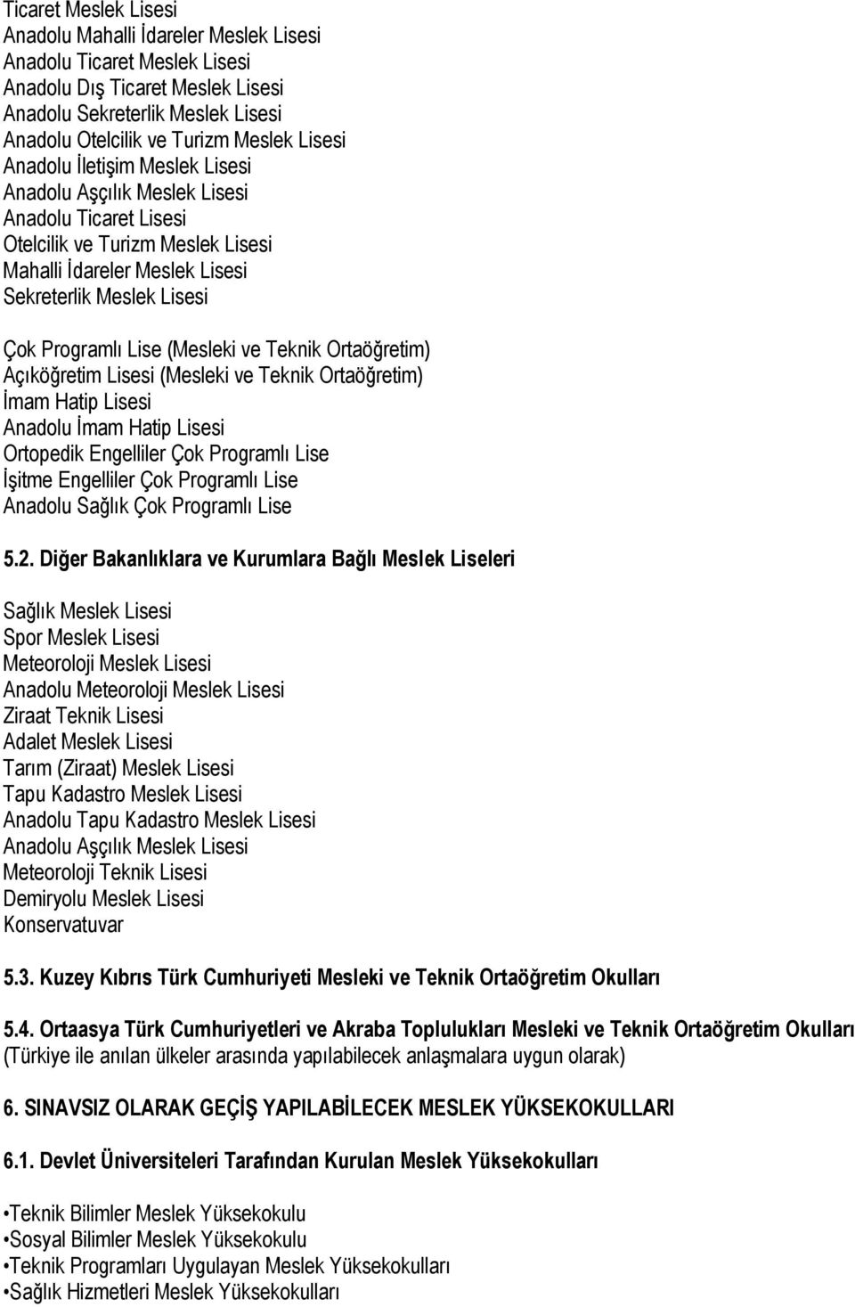 Lise (Mesleki ve Teknik Ortaöğretim) Açıköğretim Lisesi (Mesleki ve Teknik Ortaöğretim) İmam Hatip Lisesi Anadolu İmam Hatip Lisesi Ortopedik Engelliler Çok Programlı Lise İşitme Engelliler Çok