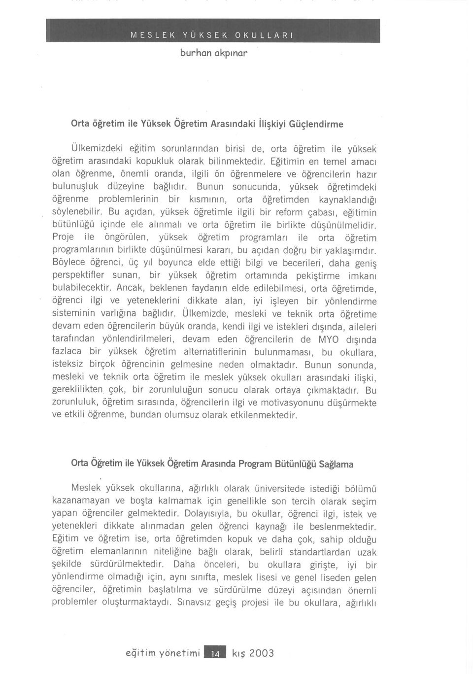 Bunun sonucunda, yüksek ögretimdeki ögrenme problemlerinin bir kisminin, orta ögretimden kaynaklandigi söylenebilir.