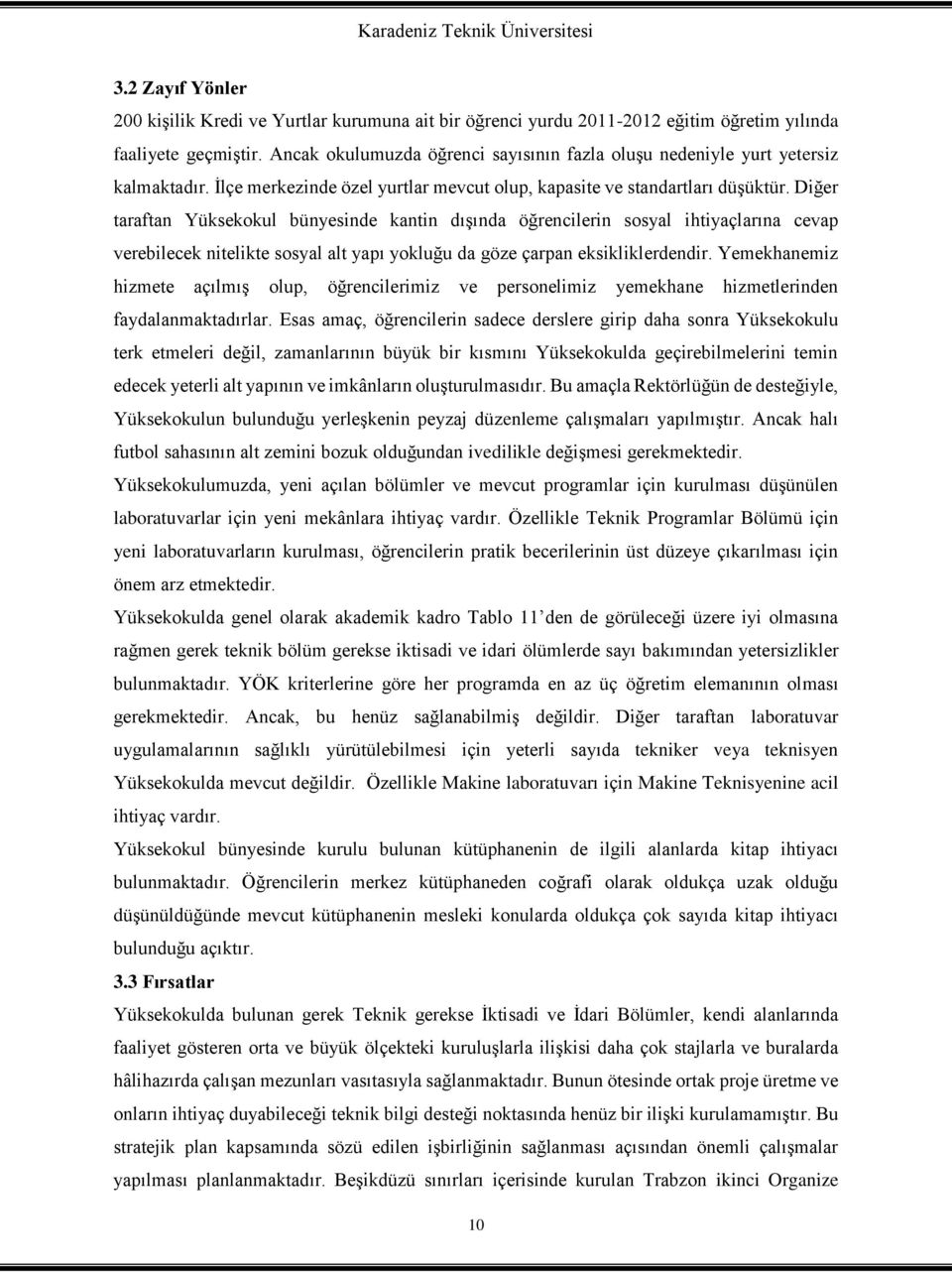 Diğer taraftan Yüksekokul bünyesinde kantin dışında öğrencilerin sosyal ihtiyaçlarına cevap verebilecek nitelikte sosyal alt yapı yokluğu da göze çarpan eksikliklerdendir.