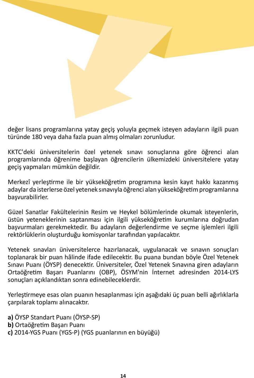 Merkezî yerleştirme ile bir yükseköğretim programına kesin kayıt hakkı kazanmış adaylar da isterlerse özel yetenek sınavıyla öğrenci alan yükseköğretim programlarına başvurabilirler.