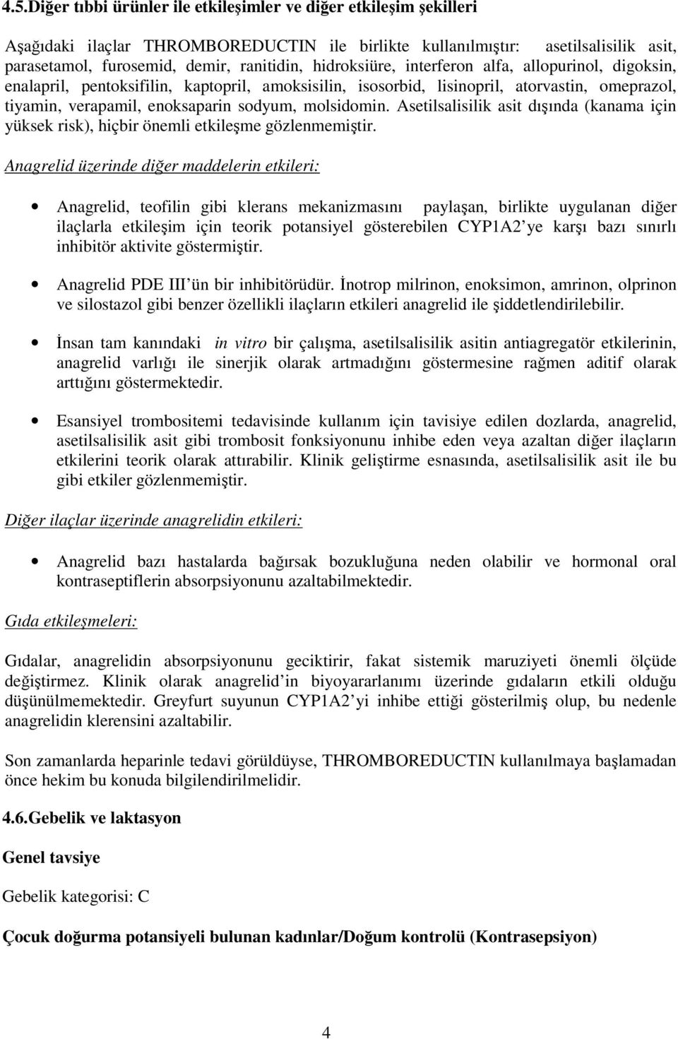 Asetilsalisilik asit dışında (kanama için yüksek risk), hiçbir önemli etkileşme gözlenmemiştir.