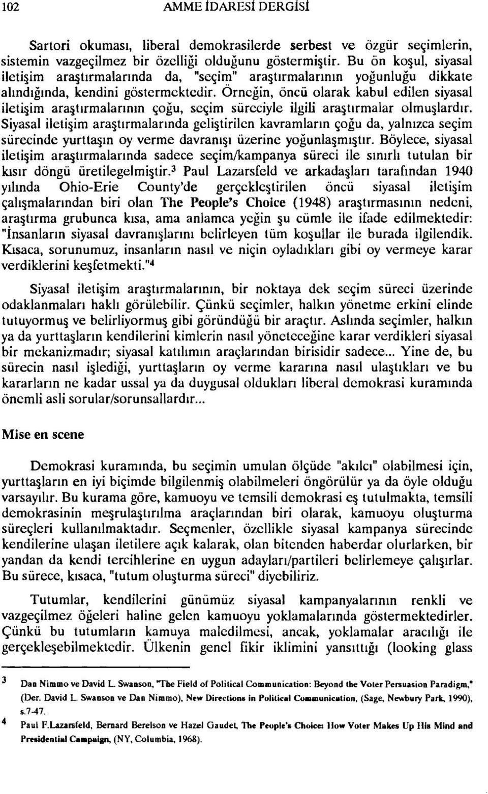 Örneğin, öncü olarak kabul edilen siyasal ileti im ara tırmalarının çoğu, seçim süreciyle ilgili ara tırmalar olmu lardır.