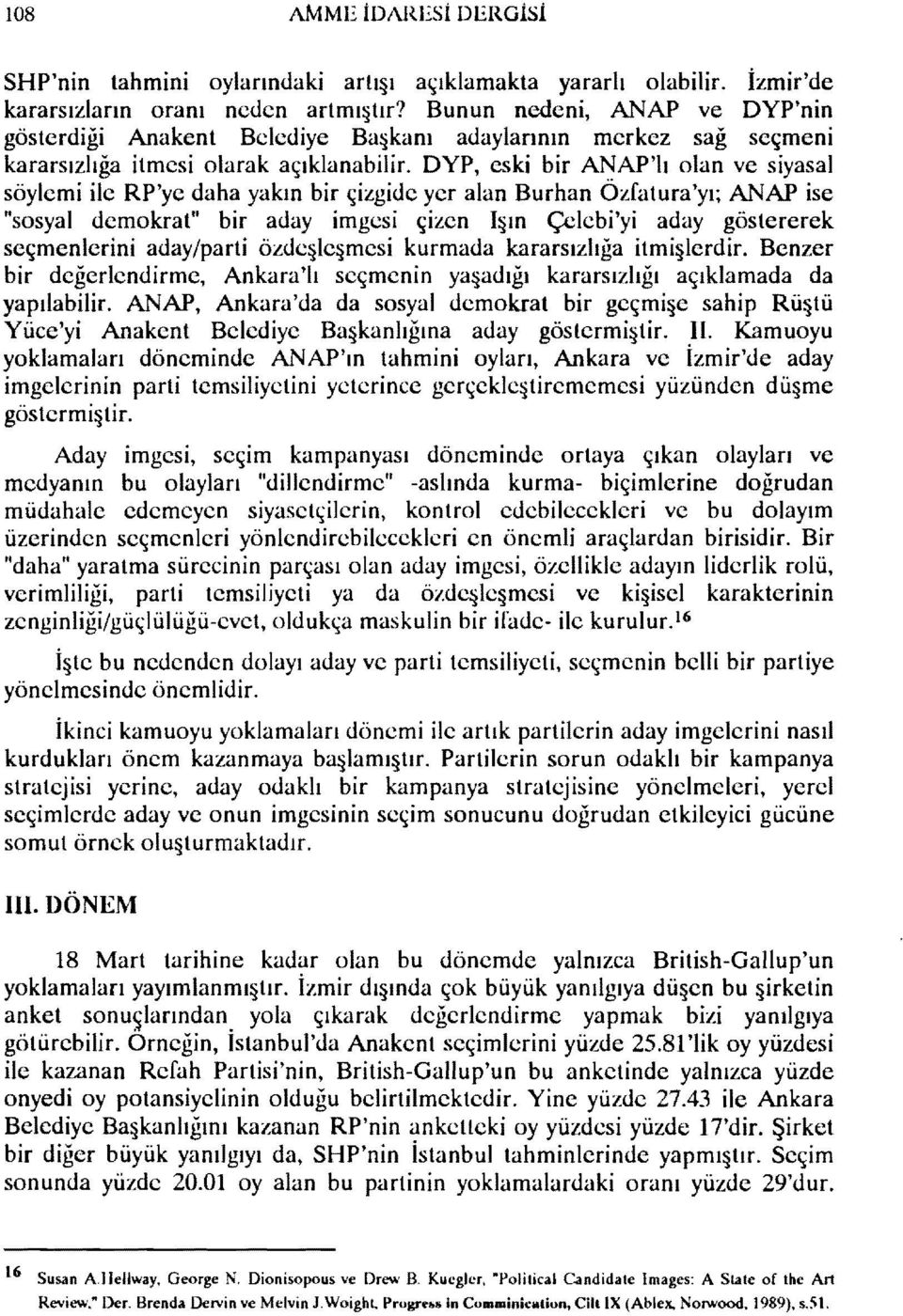 DYP, eski bir ANAP'lı olan ve siyasal söylemi ile RP'ye daha yakın bir çizgide yer alan Burhan Özfatura'yı; ANAP ise tlsosyal demokrat" bir aday imgesi çizen Işın Çelebi'yi aday göstererek