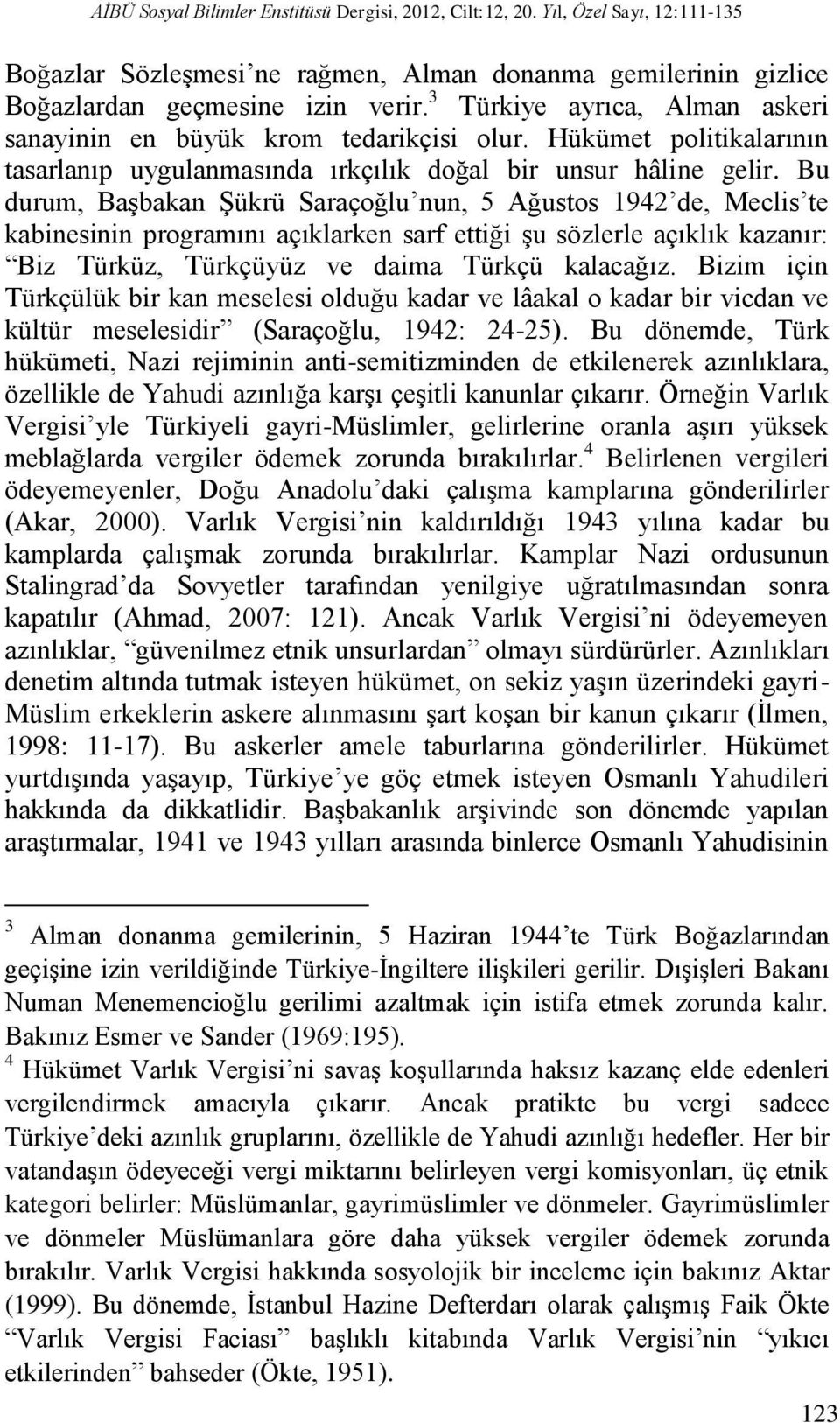 Bu durum, Başbakan Şükrü Saraçoğlu nun, 5 Ağustos 1942 de, Meclis te kabinesinin programını açıklarken sarf ettiği şu sözlerle açıklık kazanır: Biz Türküz, Türkçüyüz ve daima Türkçü kalacağız.