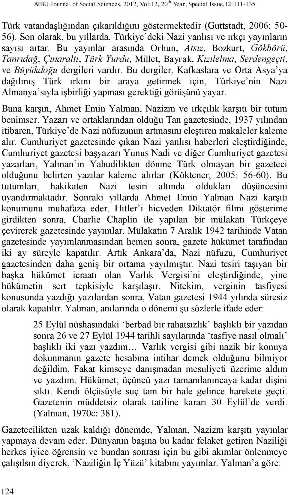 Bu yayınlar arasında Orhun, Atsız, Bozkurt, Gökbörü, Tanrıdağ, Çınaraltı, Türk Yurdu, Millet, Bayrak, Kızılelma, Serdengeçti, ve Büyükdoğu dergileri vardır.