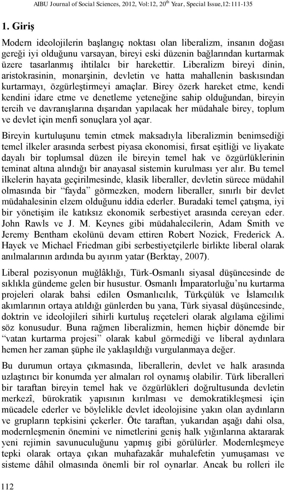 Liberalizm bireyi dinin, aristokrasinin, monarşinin, devletin ve hatta mahallenin baskısından kurtarmayı, özgürleştirmeyi amaçlar.