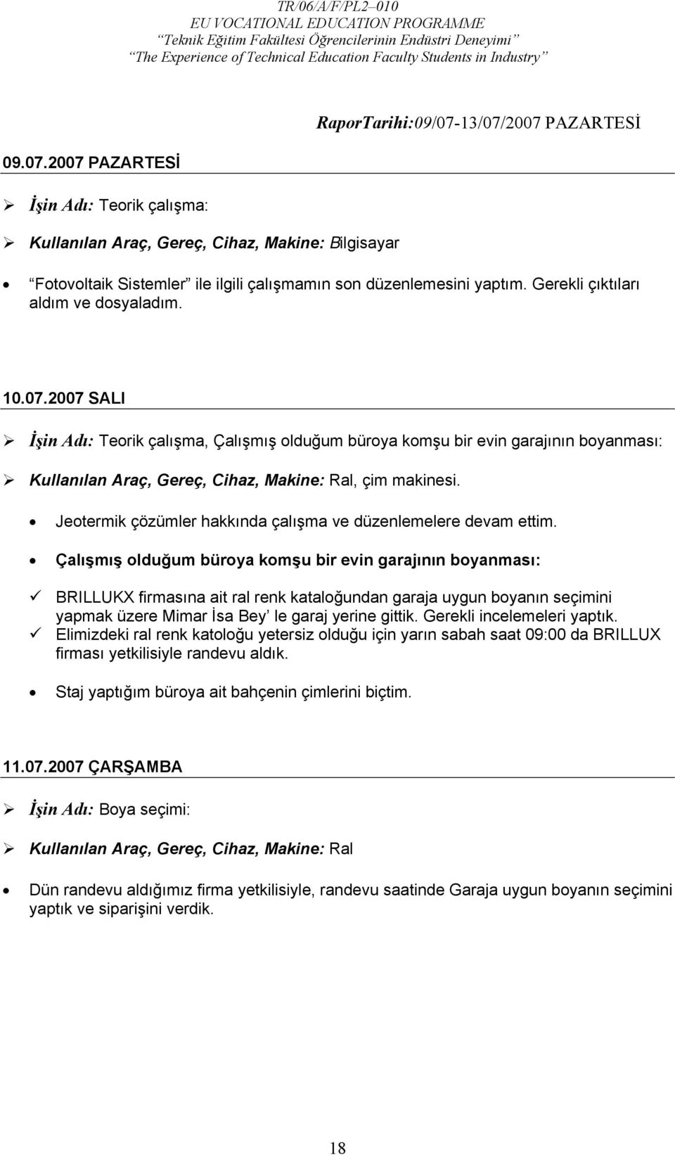 Gerekli çıktıları aldım ve dosyaladım. 10.07.2007 SALI İşin Adı: Teorik çalışma, Çalışmış olduğum büroya komşu bir evin garajının boyanması: Kullanılan Araç, Gereç, Cihaz, Makine: Ral, çim makinesi.