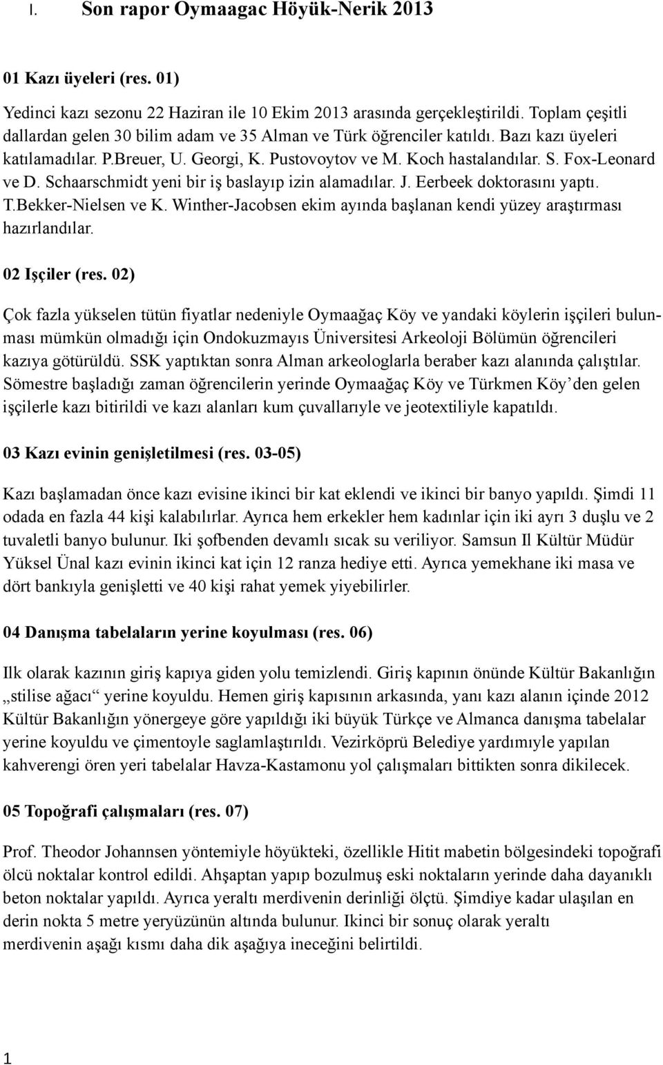 Schaarschmidt yeni bir iş baslayıp izin alamadılar. J. Eerbeek doktorasını yaptı. T.Bekker-Nielsen ve K. Winther-Jacobsen ekim ayında başlanan kendi yüzey araştırması hazırlandılar. 02 Işçiler (res.