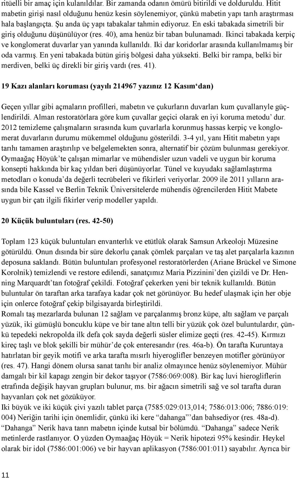 En eski tabakada simetrili bir giriş olduğunu düşünülüyor (res. 40), ama henüz bir taban bulunamadı. Ikinci tabakada kerpiç ve konglomerat duvarlar yan yanında kullanıldı.