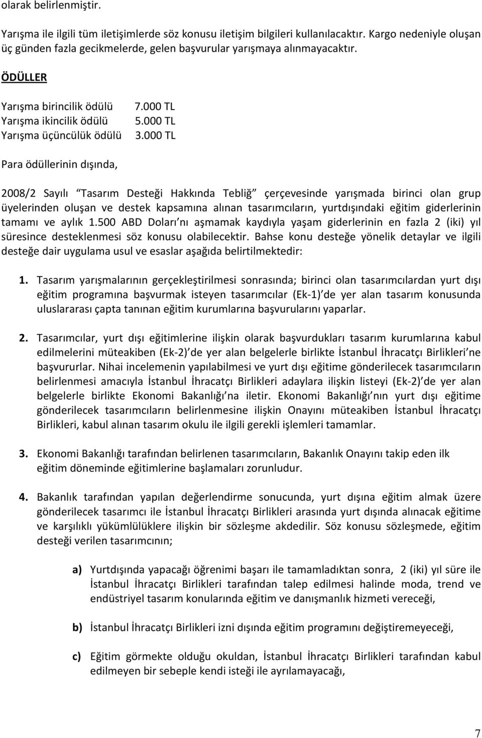 000 TL Para ödüllerinin dışında, 2008/2 Sayılı Tasarım Desteği Hakkında Tebliğ çerçevesinde yarışmada birinci olan grup üyelerinden oluşan ve destek kapsamına alınan tasarımcıların, yurtdışındaki