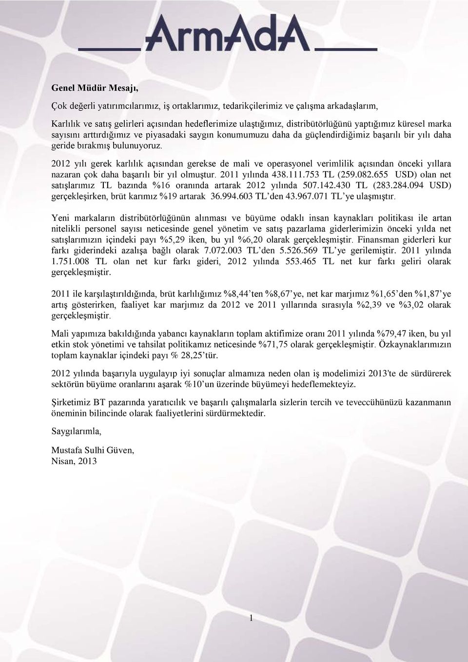 2012 yılı gerek karlılık açısından gerekse de mali ve operasyonel verimlilik açısından önceki yıllara nazaran çok daha başarılı bir yıl olmuştur. 2011 yılında 438.111.753 TL (259.082.