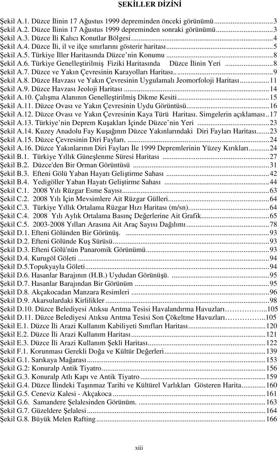 Türkiye Genelleştirilmiş Fiziki Haritasında Düzce Đlinin Yeri...8 Şekil A.7. Düzce ve Yakın Çevresinin Karayolları Haritası...9 Şekil A.8. Düzce Havzası ve Yakın Çevresinin Uygulamalı Jeomorfoloji Haritası.