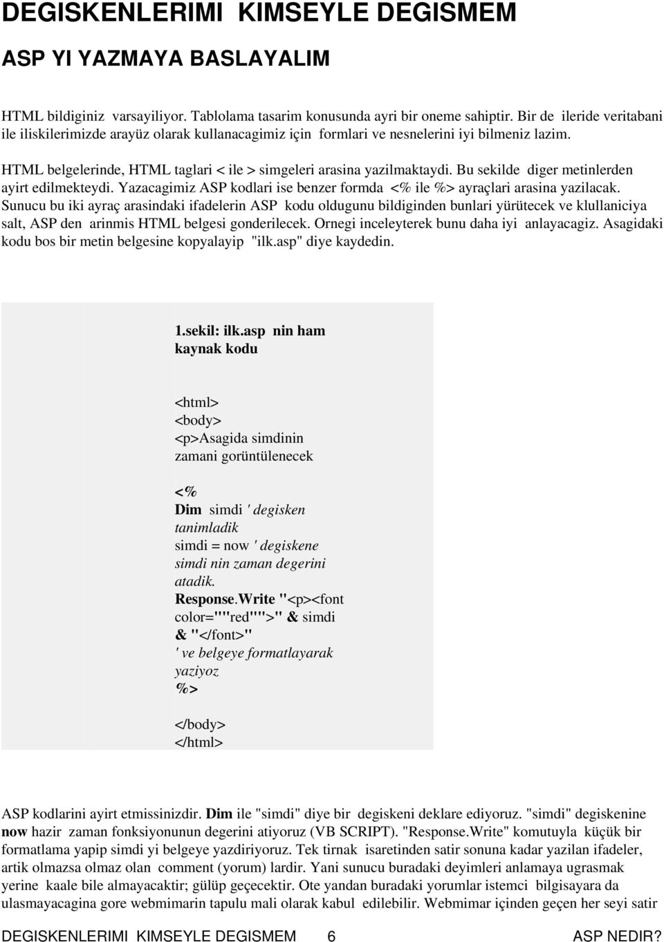 Bu sekilde diger metinlerden ayirt edilmekteydi. Yazacagimiz ASP kodlari ise benzer formda <% ile %> ayraçlari arasina yazilacak.