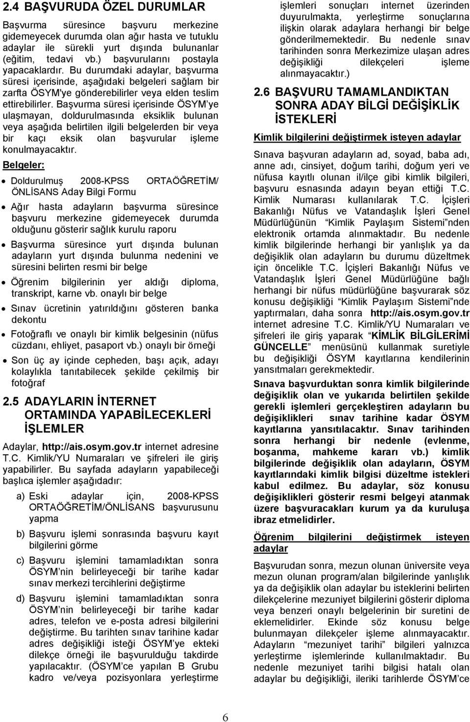 Başvurma süresi içerisinde ÖSYM ye ulaşmayan, doldurulmasında eksiklik bulunan veya aşağıda belirtilen ilgili belgelerden bir veya bir kaçı eksik olan başvurular işleme konulmayacaktır.