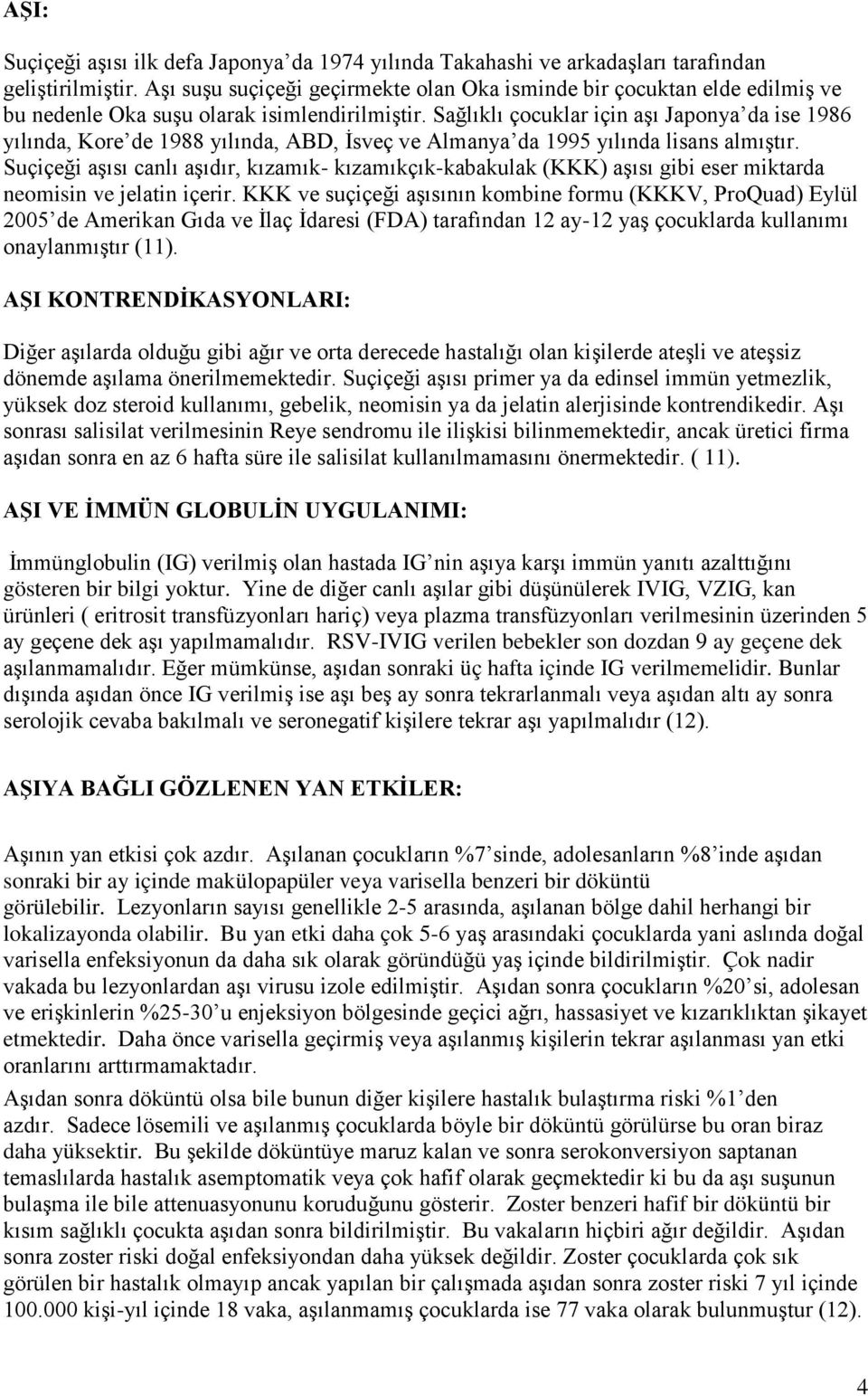 Sağlıklı çocuklar için aşı Japonya da ise 1986 yılında, Kore de 1988 yılında, ABD, İsveç ve Almanya da 1995 yılında lisans almıştır.