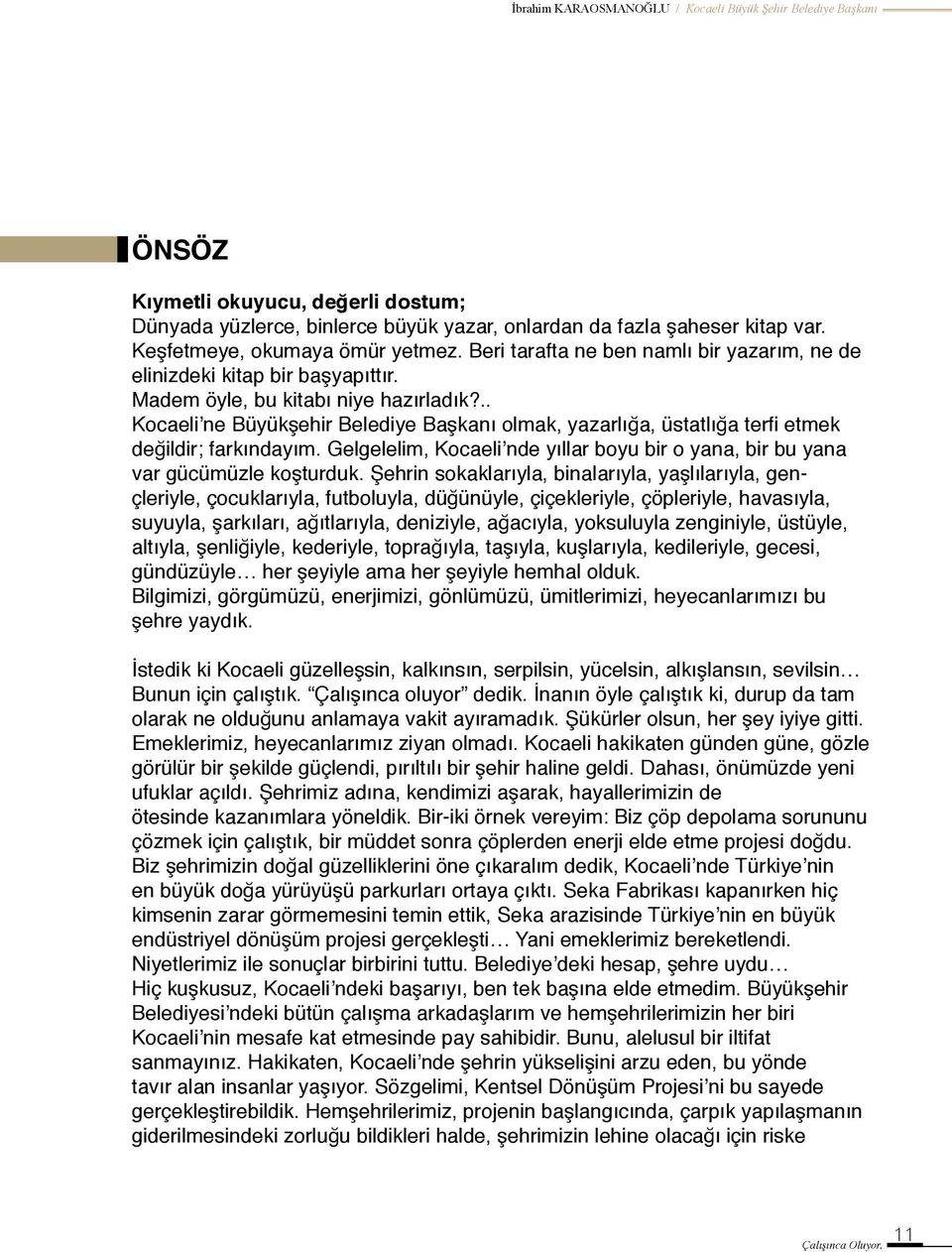 .. Kocaeli ne Büyükşehir Belediye Başkanı olmak, yazarlığa, üstatlığa terfi etmek değildir; farkındayım. Gelgelelim, Kocaeli nde yıllar boyu bir o yana, bir bu yana var gücümüzle koşturduk.