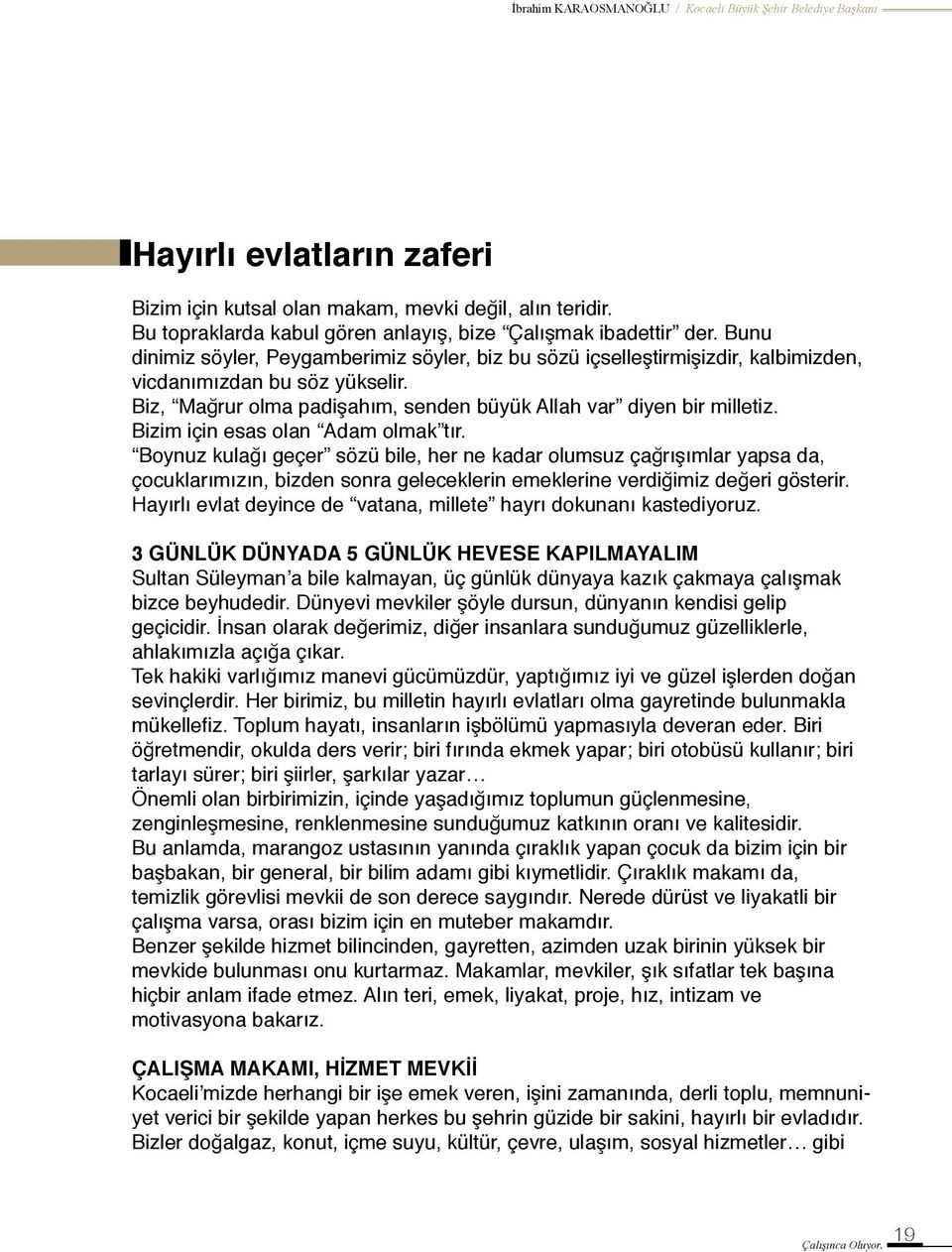 Bizim için esas olan Adam olmak tır. Boynuz kulağı geçer sözü bile, her ne kadar olumsuz çağrışımlar yapsa da, çocuklarımızın, bizden sonra geleceklerin emeklerine verdiğimiz değeri gösterir.